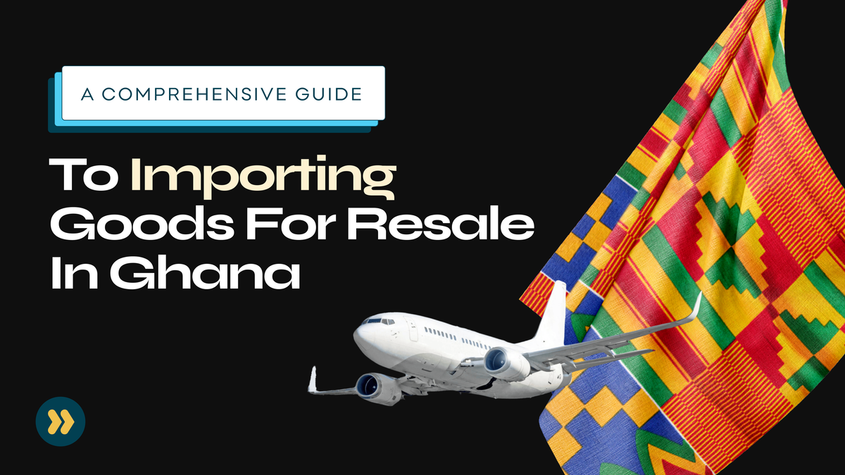 Your Comprehensive Guide To Importing Goods For Resale In Ghana